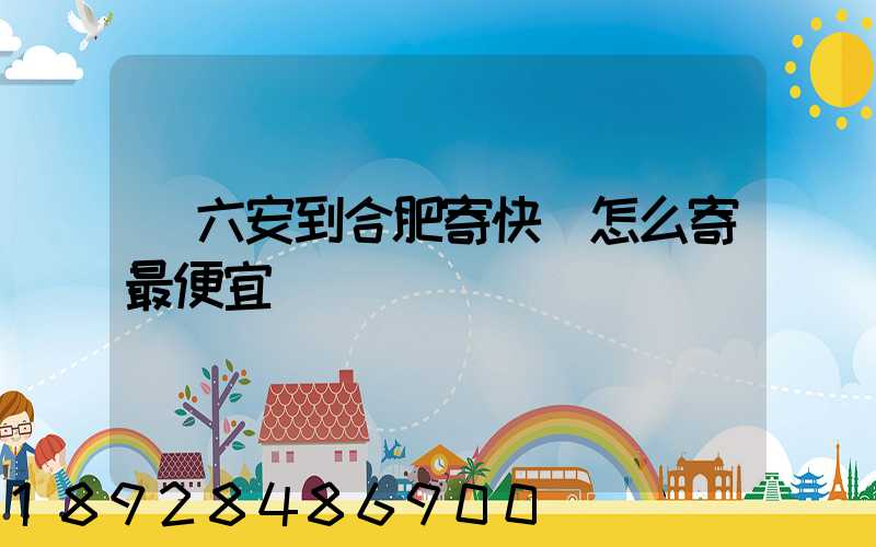 從六安到合肥寄快遞怎么寄最便宜