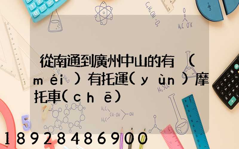 從南通到廣州中山的有沒(méi)有托運(yùn)摩托車(chē)