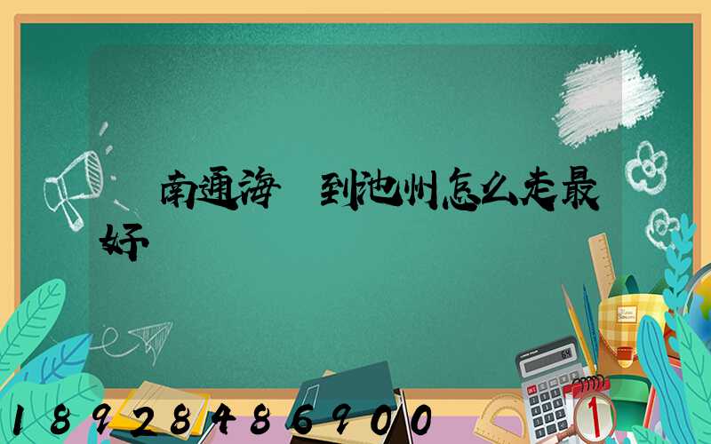 從南通海門到池州怎么走最好.