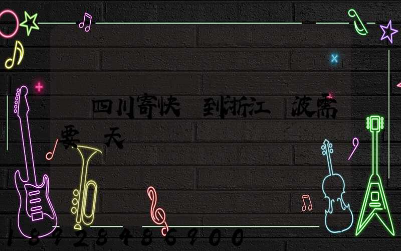 從四川寄快遞到浙江寧波需要幾天