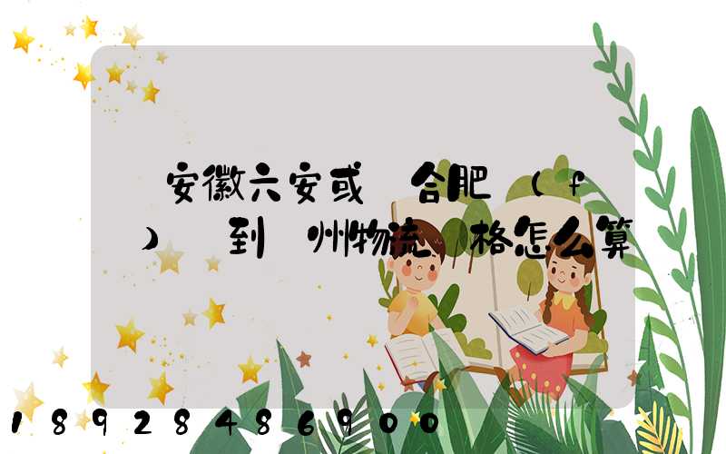 從安徽六安或則合肥發(fā)貨到蘇州物流價格怎么算