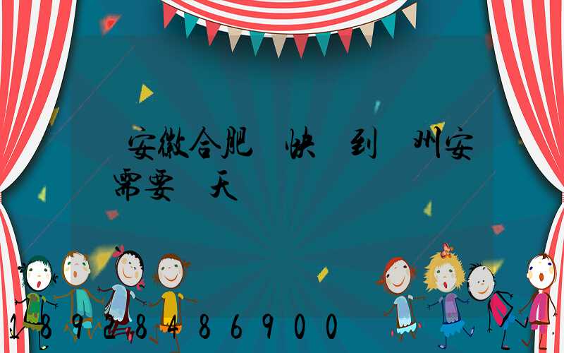 從安徽合肥發快遞到貴州安順需要幾天