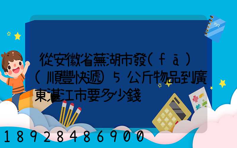 從安徽省蕪湖市發(fā)(順豐快遞)5公斤物品到廣東湛江市要多少錢