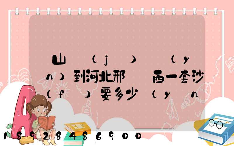 從山東濟(jì)寧運(yùn)到河北邢臺臨西一套沙發(fā)要多少運(yùn)費(fèi)