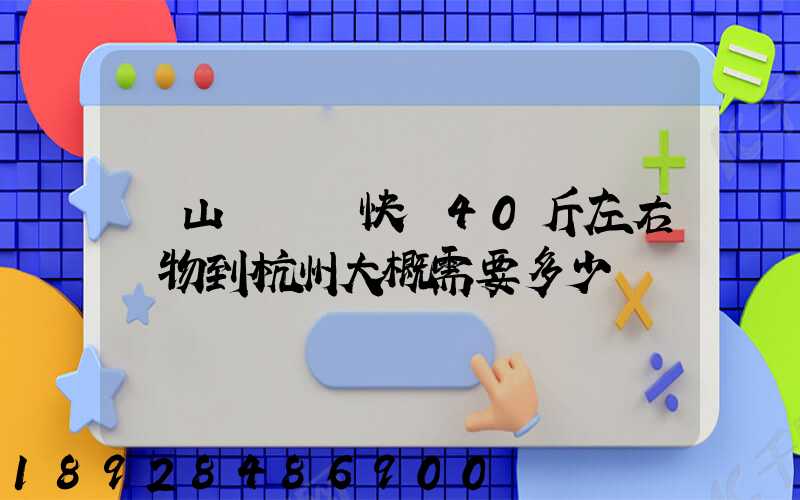 從山東煙臺快遞40斤左右貨物到杭州大概需要多少錢
