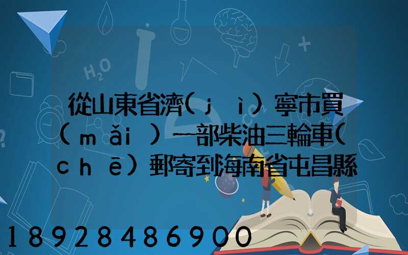 從山東省濟(jì)寧市買(mǎi)一部柴油三輪車(chē)郵寄到海南省屯昌縣負(fù)多少物流寄費(fèi)呢...