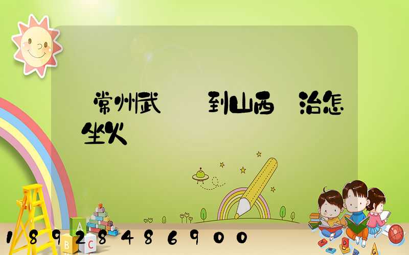 從常州武進區到山西長治怎樣坐火車