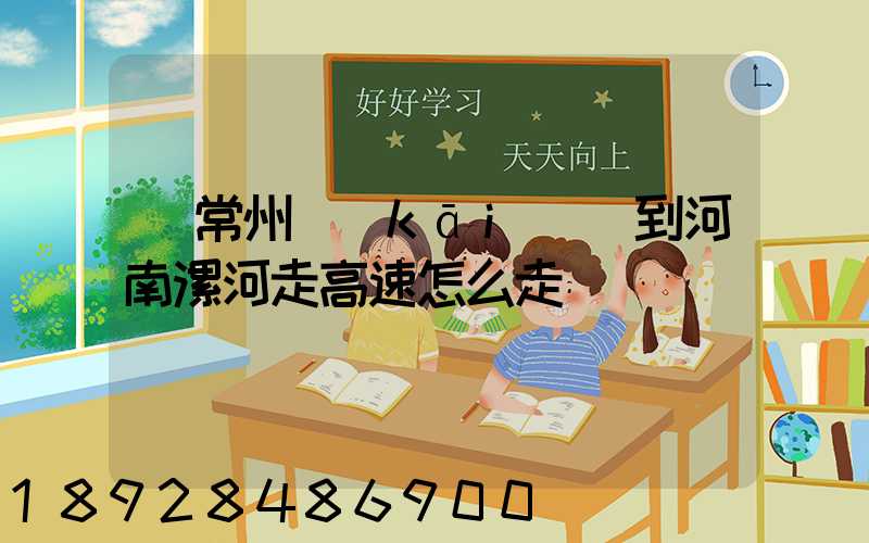 從常州開(kāi)車到河南漯河走高速怎么走