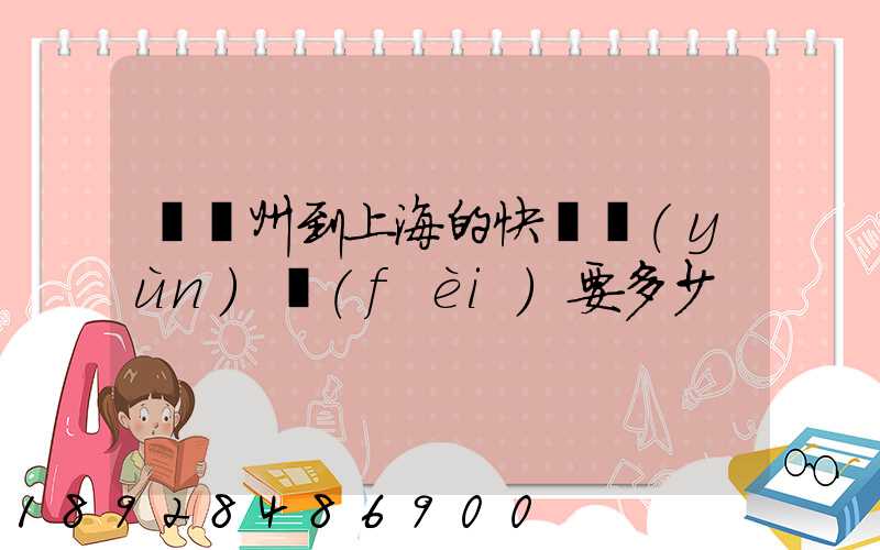 從廣州到上海的快遞運(yùn)費(fèi)要多少