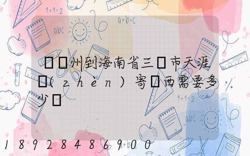 從廣州到海南省三亞市天涯鎮(zhèn)寄東西需要多少錢