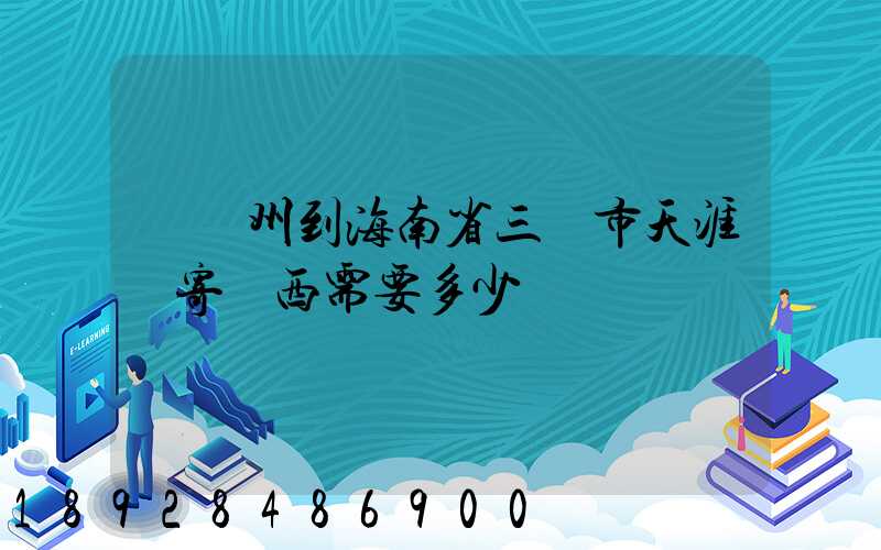 從廣州到海南省三亞市天涯鎮寄東西需要多少錢