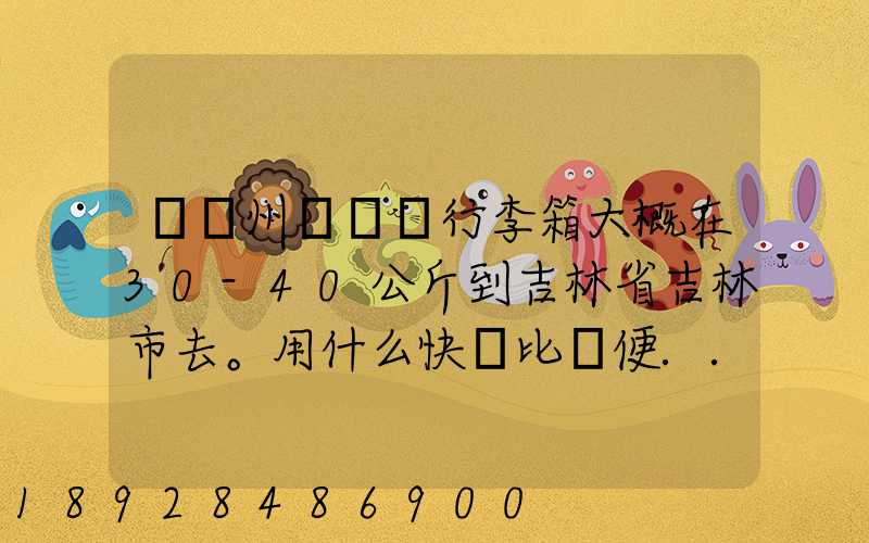 從廣州匯兩個行李箱大概在30-40公斤到吉林省吉林市去。用什么快遞比較便...