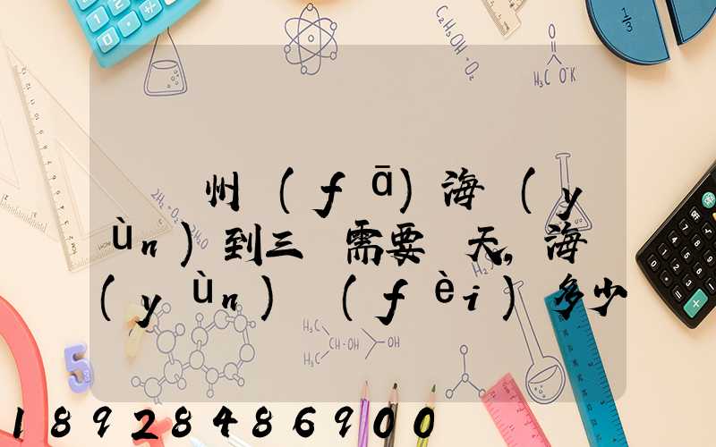 從廣州發(fā)海運(yùn)到三亞需要幾天,海運(yùn)費(fèi)多少錢