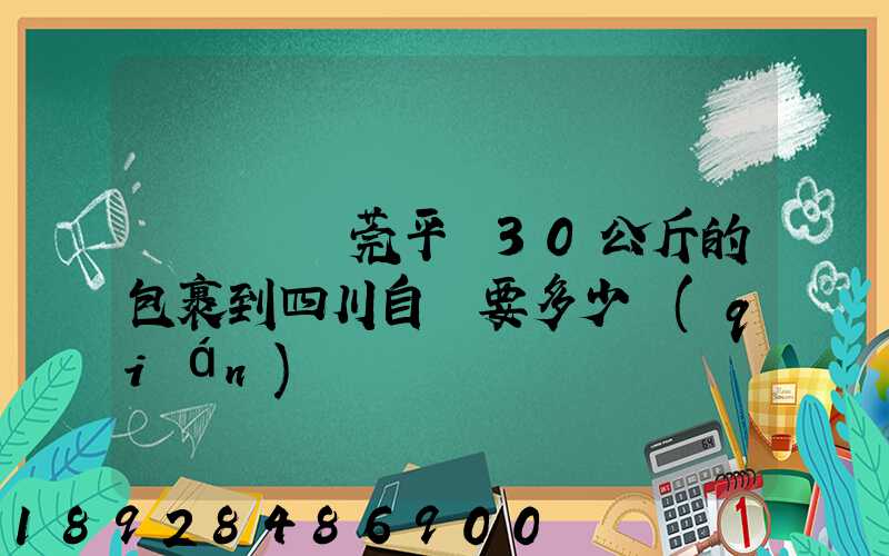 從廣東東莞平郵30公斤的包裹到四川自貢要多少錢(qián)
