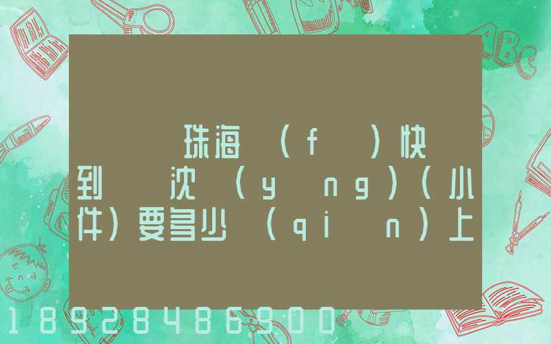 從廣東珠海發(fā)快遞到遼寧沈陽(yáng)(小件)要多少錢(qián)上門(mén)收件,說(shuō)一下各家快遞...