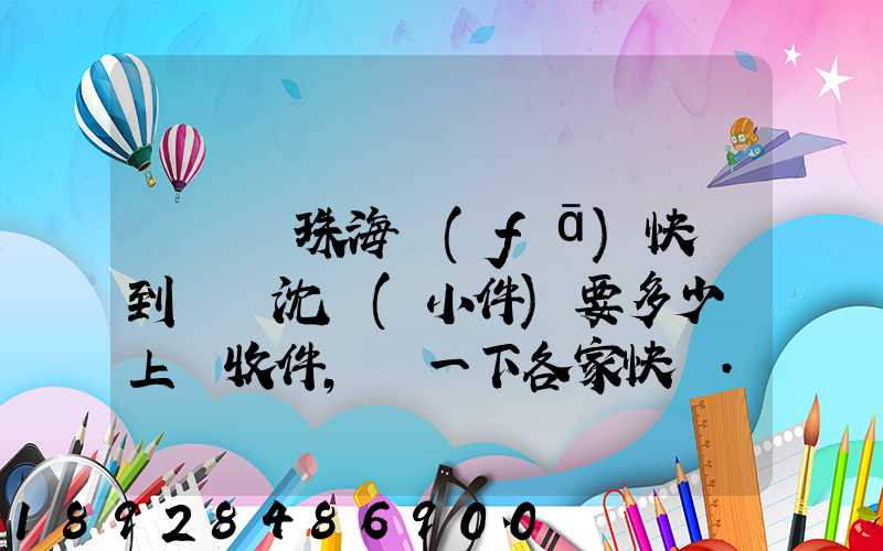 從廣東珠海發(fā)快遞到遼寧沈陽(小件)要多少錢上門收件,說一下各家快遞...