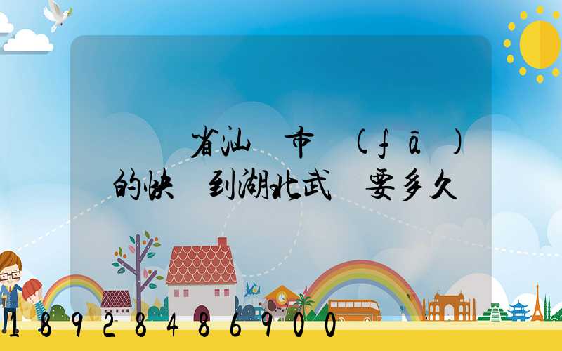 從廣東省汕頭市發(fā)貨的快遞到湖北武漢要多久