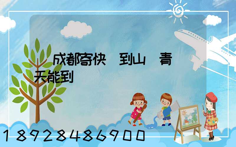 從成都寄快遞到山東青島幾天能到