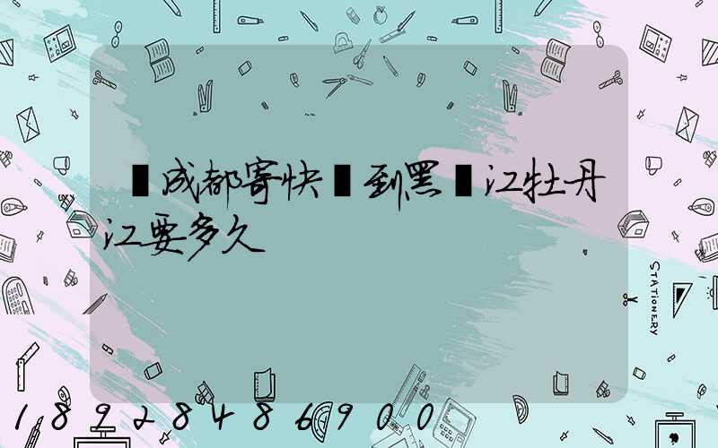 從成都寄快遞到黑龍江牡丹江要多久