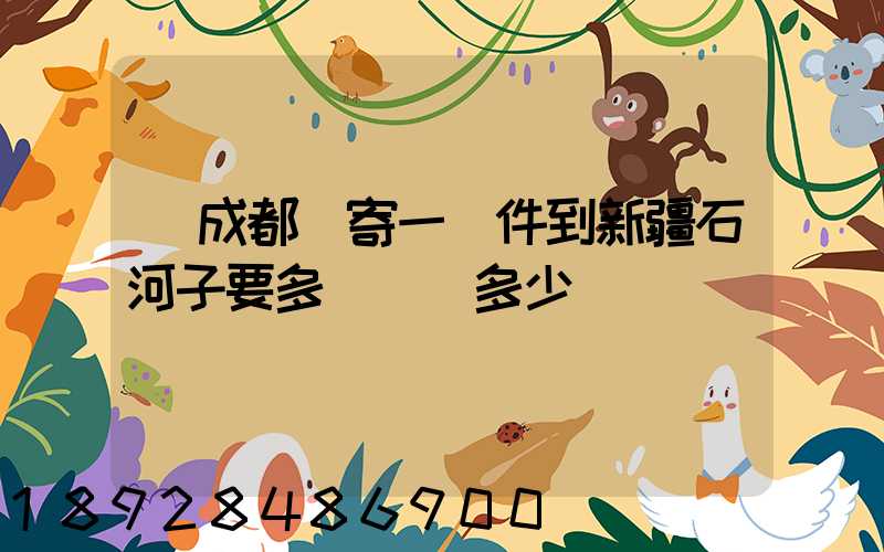 從成都郵寄一證件到新疆石河子要多長時間多少錢