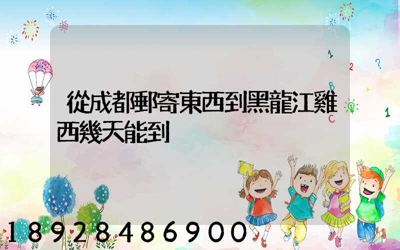 從成都郵寄東西到黑龍江雞西幾天能到