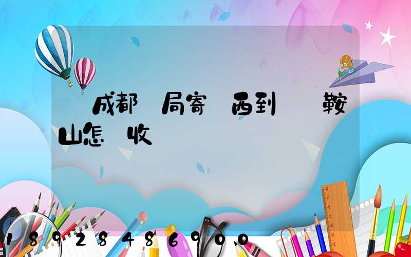 從成都郵局寄東西到遼寧鞍山怎樣收費