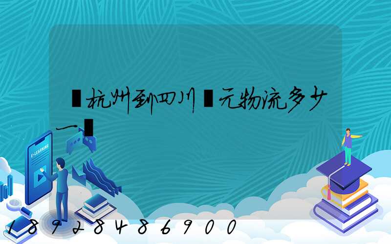 從杭州到四川廣元物流多少一噸