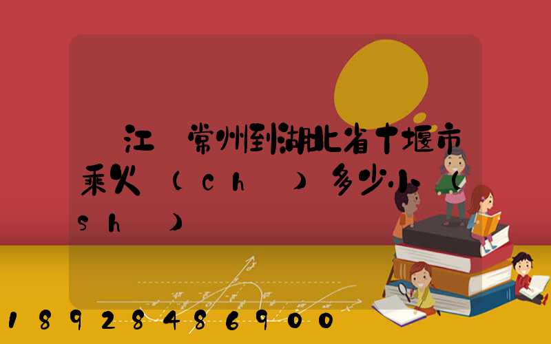 從江蘇常州到湖北省十堰市乘火車(chē)多少小時(shí)