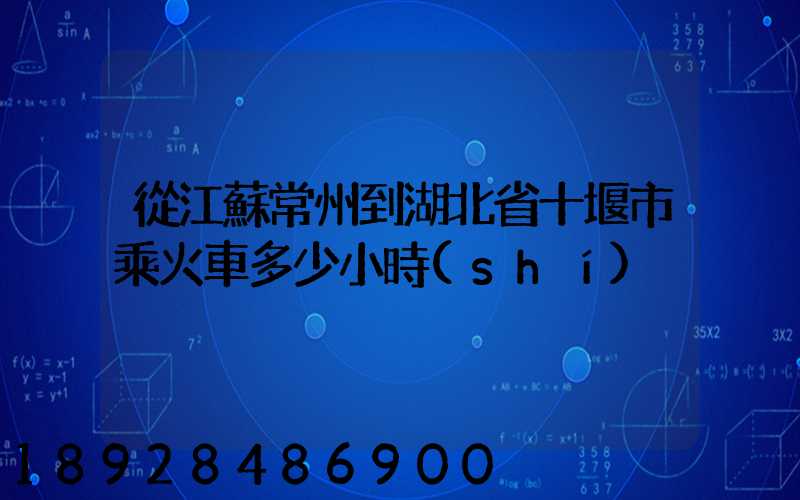 從江蘇常州到湖北省十堰市乘火車多少小時(shí)