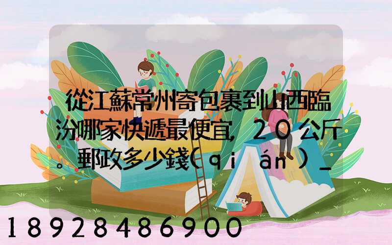 從江蘇常州寄包裹到山西臨汾哪家快遞最便宜,20公斤。郵政多少錢(qián)_百度...