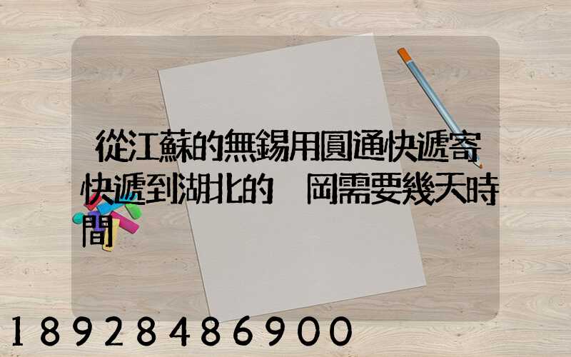從江蘇的無錫用圓通快遞寄快遞到湖北的黃岡需要幾天時間