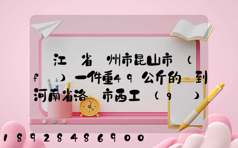 從江蘇省蘇州市昆山市發(fā)一件重49公斤的貨到河南省洛陽市西工區(qū)需...