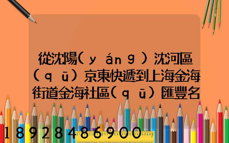 從沈陽(yáng)沈河區(qū)京東快遞到上海金海街道金海社區(qū)匯豐名都40號(hào)樓需_百度...