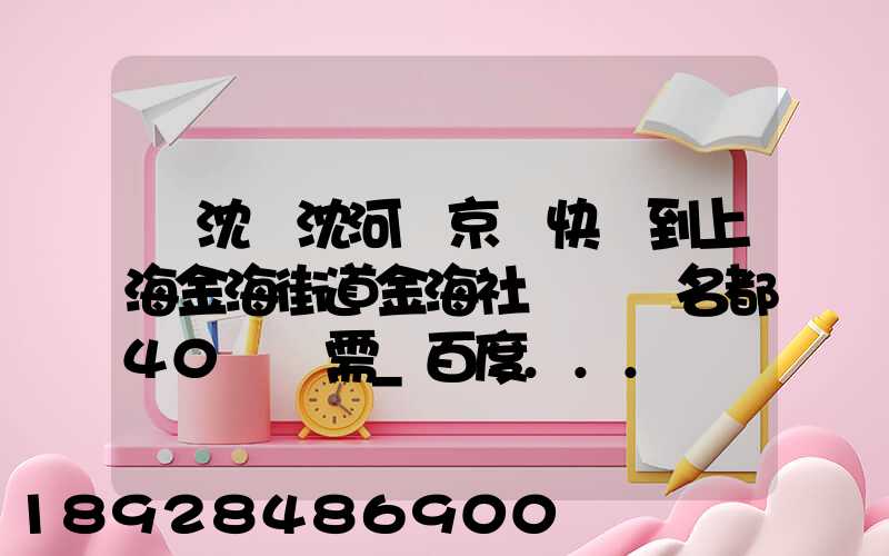 從沈陽沈河區京東快遞到上海金海街道金海社區匯豐名都40號樓需_百度...