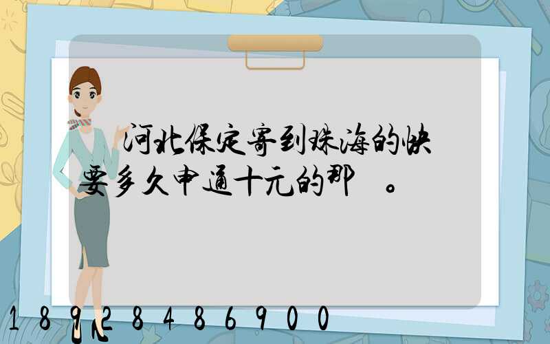 從河北保定寄到珠海的快遞要多久申通十元的那種。
