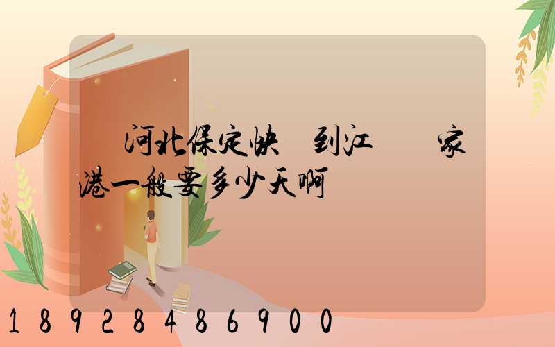 從河北保定快遞到江蘇張家港一般要多少天啊