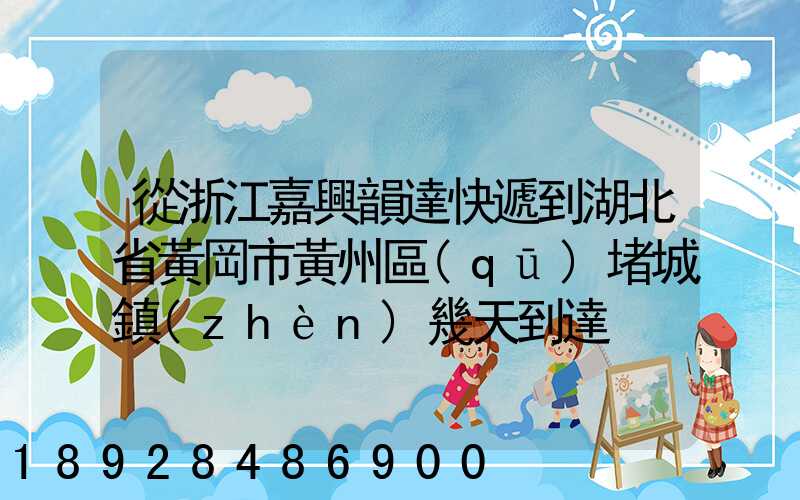 從浙江嘉興韻達快遞到湖北省黃岡市黃州區(qū)堵城鎮(zhèn)幾天到達