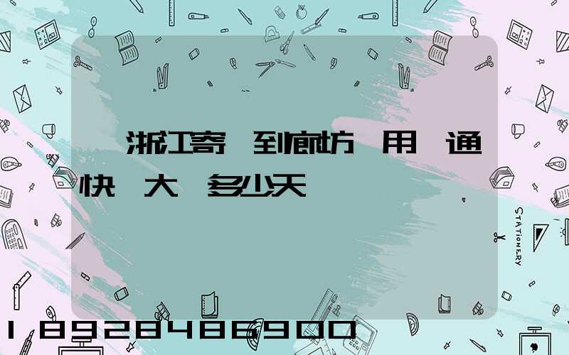 從浙江寄貨到廊坊,用圓通快遞大約多少天