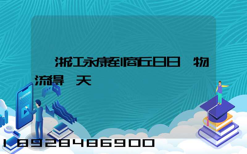 從浙江永康到商丘日日順物流得幾天