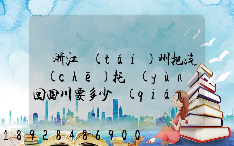 從浙江臺(tái)州把汽車(chē)托運(yùn)回四川要多少錢(qián)嗎