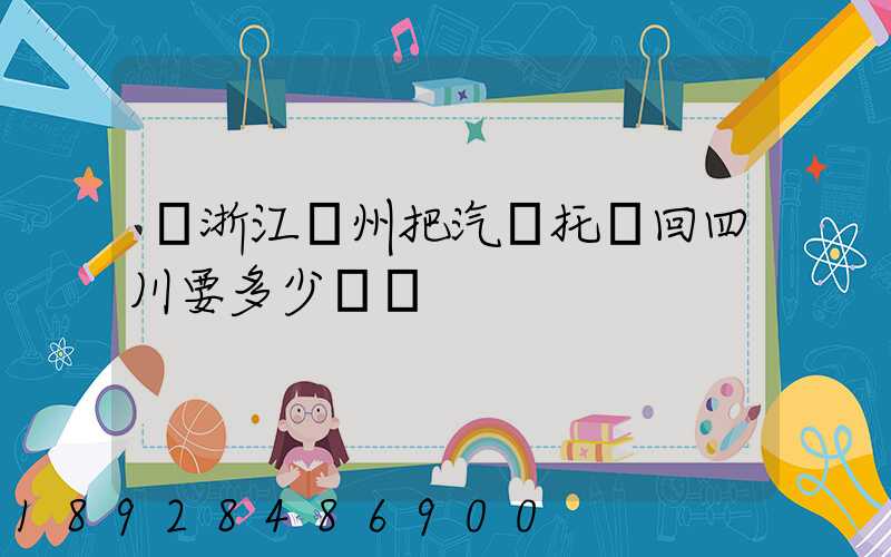 從浙江臺州把汽車托運回四川要多少錢嗎