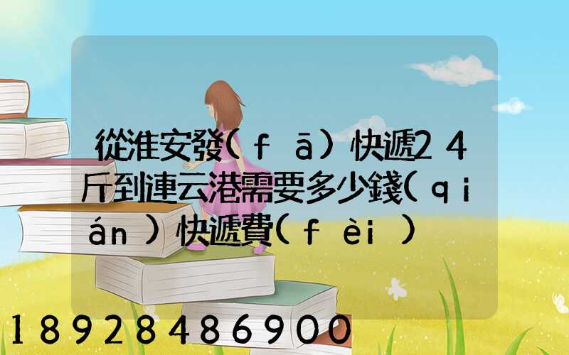 從淮安發(fā)快遞24斤到連云港需要多少錢(qián)快遞費(fèi)