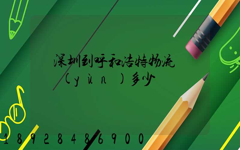 從深圳到呼和浩特物流專線貨運(yùn)多少錢