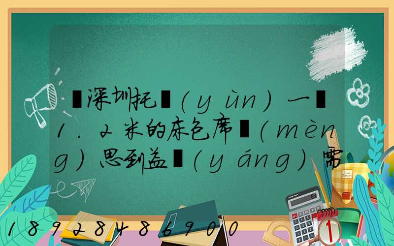 從深圳托運(yùn)一張1.2米的床包席夢(mèng)思到益陽(yáng)需要多少錢(qián)