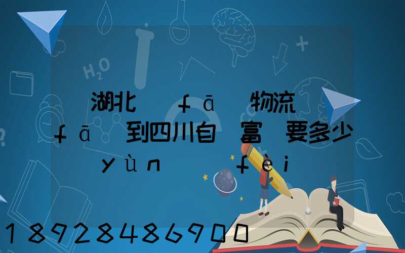 從湖北發(fā)物流發(fā)到四川自貢富順要多少運(yùn)費(fèi)