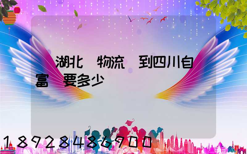 從湖北發物流發到四川自貢富順要多少運費