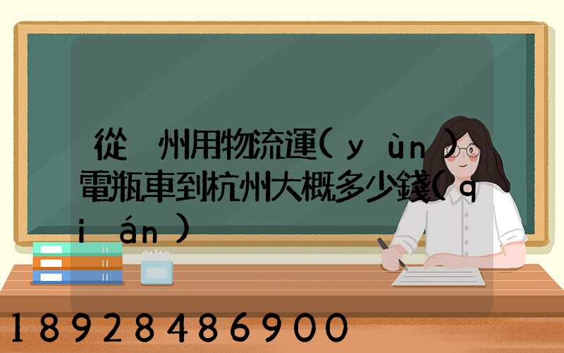 從溫州用物流運(yùn)電瓶車到杭州大概多少錢(qián)