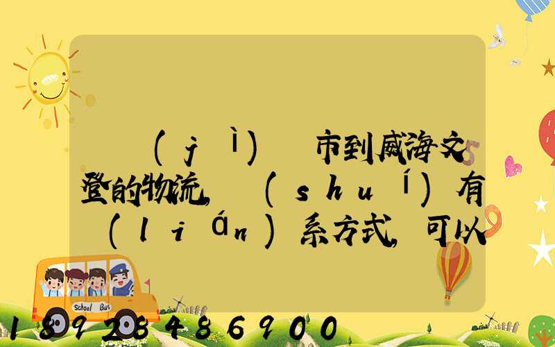 從濟(jì)寧市到威海文登的物流,誰(shuí)有聯(lián)系方式,可以告訴我嗎