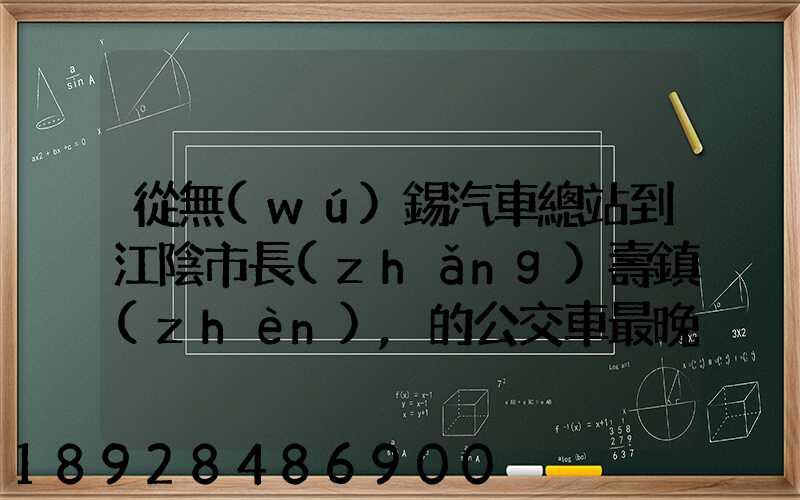 從無(wú)錫汽車總站到江陰市長(zhǎng)壽鎮(zhèn),的公交車最晚一班車是幾點(diǎn)發(fā)車