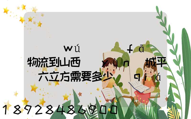 從無(wú)錫發(fā)物流到山西運(yùn)城平陸六立方需要多少錢(qián)